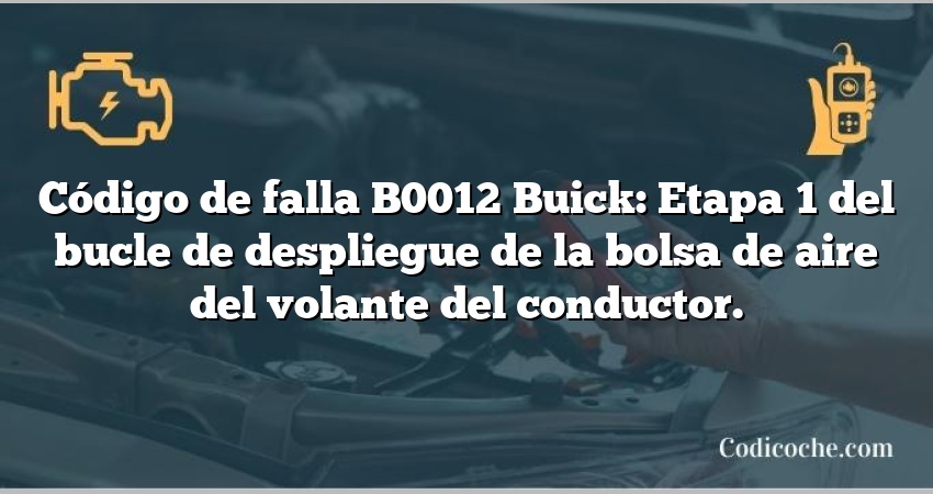 Código de falla B0012 Buick: Etapa 1 del bucle de despliegue de la bolsa de aire del volante del conductor.